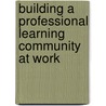 Building a Professional Learning Community at Work door William M. Ferriter
