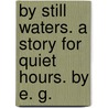 By still Waters. A story for quiet hours. By E. G. door Edward Garrett