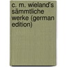 C. M. Wieland's Sämmtliche Werke (German Edition) door Martin Wieland Christoph