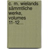 C. M. Wielands Sämmtliche Werke, Volumes 11-12... door Christoph Martin Wieland