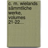 C. M. Wielands Sämmtliche Werke, Volumes 21-22... by Christoph Martin Wieland