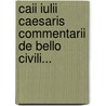 Caii Iulii Caesaris Commentarii De Bello Civili... door Julius Caesar
