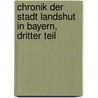 Chronik der Stadt Landshut in Bayern, Dritter Teil door Alois Staudenraus
