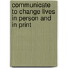 Communicate to Change Lives in Person and in Print door James N. Watkins