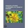 Critique & Etudes Litteraires; Ou, Pass Et Pr Sent by Charles Fran R. Musat