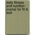 Daily Fitness and Nutrition Journal for Fit & Well