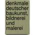 Denkmale deutscher Baukunst, Bildnerei und Malerei
