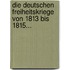 Die Deutschen Freiheitskriege Von 1813 Bis 1815...
