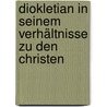 Diokletian in seinem Verhältnisse zu den Christen by Bernhardt Theodor