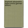 Diophanti Alexandrini Opera Omnia (German Edition) by Planudes Maximus
