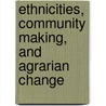 Ethnicities, Community Making, And Agrarian Change by Hsain Ilahiane