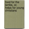 Food for the Lambs, or, Helps for Young Christians by Charles Ebert Orr