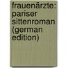 Frauenärzte: Pariser Sittenroman (German Edition) by Du Saussay Victorien