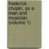 Frederick Chopin, As A Man And Musician (Volume 1)