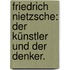 Friedrich Nietzsche: Der Künstler und der Denker.