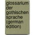 Glossarium Der Gothischen Sprache (German Edition)
