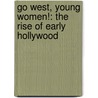 Go West, Young Women!: The Rise of Early Hollywood by Hilary Hallett