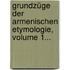 Grundzüge Der Armenischen Etymologie, Volume 1...