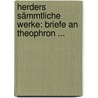 Herders Sämmtliche Werke: Briefe An Theophron ... by Johann Gottfried Herder