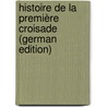 Histoire De La Première Croisade (German Edition) door Fr. Michaud Joseph
