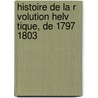 Histoire de La R Volution Helv Tique, de 1797 1803 door Raoul-Rochette