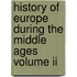 History Of Europe During The Middle Ages Volume Ii