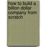 How to Build a Billion Dollar Company from Scratch door Harry E. Figgie