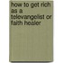 How to Get Rich as a Televangelist or Faith Healer