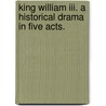 King William Iii. A Historical Drama In Five Acts. door William Joseph Yeoman