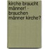 Kirche braucht Männer! - Brauchen Männer Kirche?