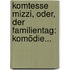 Komtesse Mizzi, Oder, Der Familientag: Komödie...