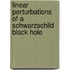 Linear Perturbations Of A Schwarzschild Black Hole