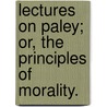 Lectures on Paley; or, the Principles of Morality. by William Paley