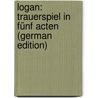 Logan: Trauerspiel in Fünf Acten (German Edition) door Riotte Hermann