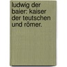 Ludwig der Baier: Kaiser der Teutschen und Römer. door Kaspar Sterr