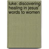 Luke: Discovering Healing in Jesus' Words to Women door Sue Edwards
