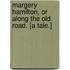 Margery Hamilton, or Along the Old Road. [A tale.]