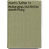 Martin Luther in kulturgeschichtlicher Darstellung