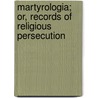 Martyrologia; Or, Records of Religious Persecution door John Foxe