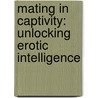 Mating In Captivity: Unlocking Erotic Intelligence door Esther Perel