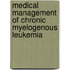 Medical Management of Chronic Myelogenous Leukemia