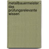 Metallbauermeister - Das prüfungsrelevante Wissen by Sarastro Gmbh
