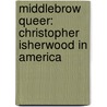 Middlebrow Queer: Christopher Isherwood in America door Jaime Harker