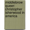 Middlebrow Queer: Christopher Isherwood in America by Jaime Harker