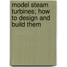 Model Steam Turbines; How to Design and Build Them door H.H. Harrison