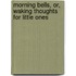 Morning Bells, Or, Waking Thoughts for Little Ones