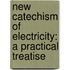 New Catechism of Electricity: a Practical Treatise