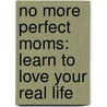 No More Perfect Moms: Learn to Love Your Real Life door Jill Savage