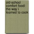 Old-School Comfort Food: The Way I Learned to Cook