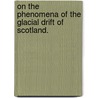 On the phenomena of the Glacial Drift of Scotland. by Sir Archibald Geikie